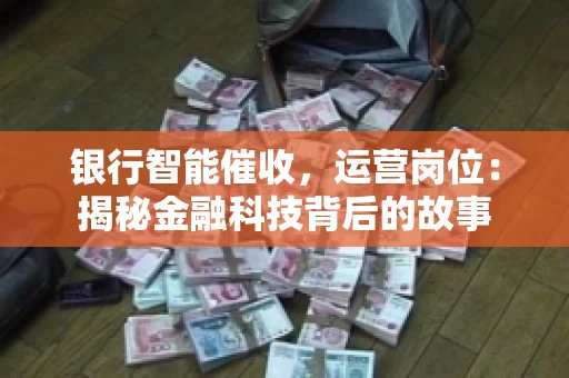 银行智能催收，运营岗位：揭秘金融科技背后的故事