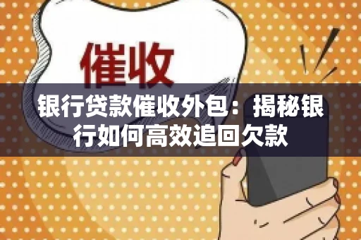 银行贷款催收外包：揭秘银行如何高效追回欠款