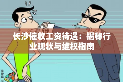 长沙催收工资待遇：揭秘行业现状与维权指南