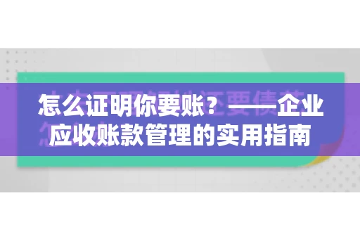 怎么证明你要账？——企业应收账款管理的实用指南