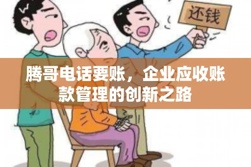 腾哥电话要账，企业应收账款管理的创新之路