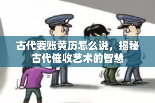 古代要账黄历怎么说，揭秘古代催收艺术的智慧