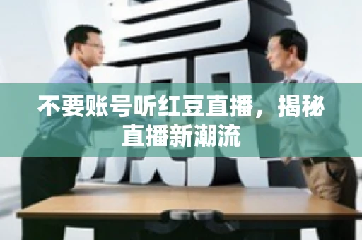 不要账号听红豆直播，揭秘直播新潮流