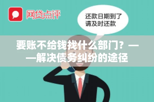 要账不给钱找什么部门？——解决债务纠纷的途径