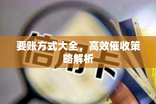 要账方式大全，高效催收策略解析