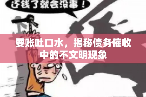 要账吐口水，揭秘债务催收中的不文明现象
