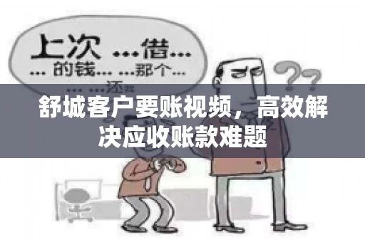 舒城客户要账视频，高效解决应收账款难题