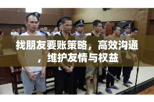 找朋友要账策略，高效沟通，维护友情与权益