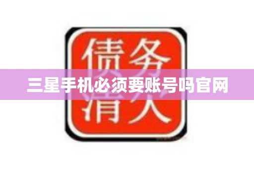 三星手机必须要账号吗官网
