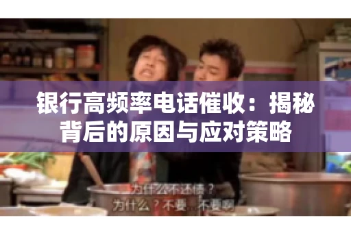 银行高频率电话催收：揭秘背后的原因与应对策略