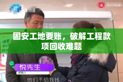固安工地要账，破解工程款项回收难题