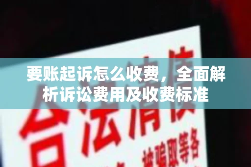 要账起诉怎么收费，全面解析诉讼费用及收费标准