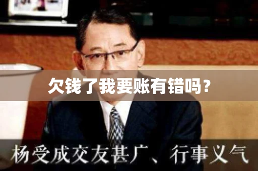 欠钱了我要账有错吗？