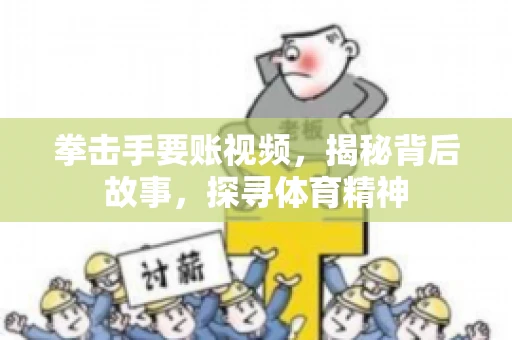 拳击手要账视频,揭秘背后故事,探寻体育精神 拳击手要账视频,揭秘背后故事,探寻体育精神