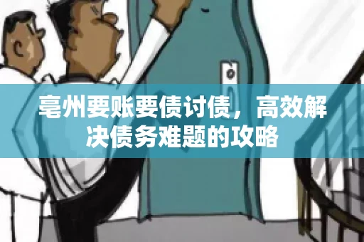 亳州要账要债讨债，高效解决债务难题的攻略