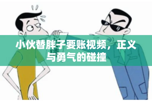 小伙替胖子要账视频，正义与勇气的碰撞