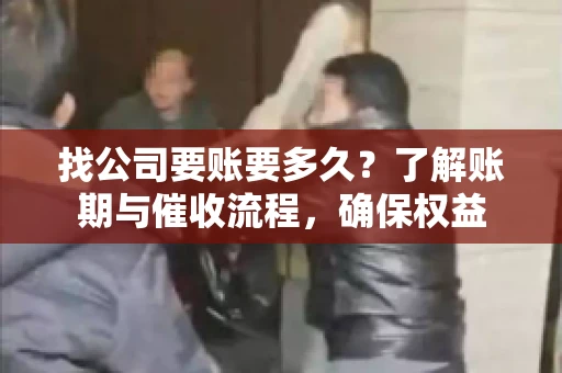 找公司要账要多久？了解账期与催收流程，确保权益
