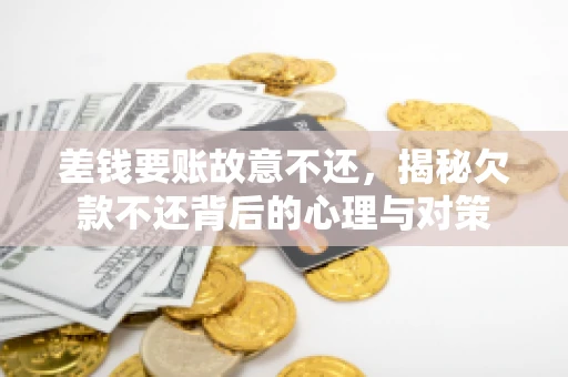 差钱要账故意不还,揭秘欠款不还背后的心理与对策 差钱要账故意不还,揭秘欠款不还背后的心理与对策