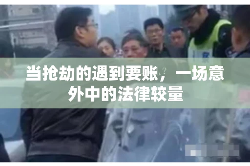 当抢劫的遇到要账，一场意外中的法律较量