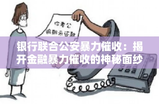 银行联合公安暴力催收：揭开金融暴力催收的神秘面纱
