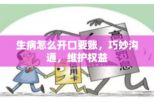 生病怎么开口要账，巧妙沟通，维护权益