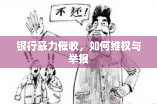 银行暴力催收，如何维权与举报