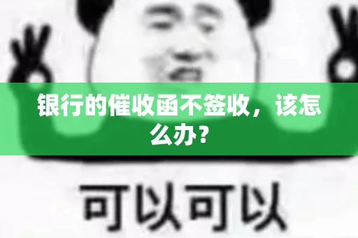 银行的催收函不签收,该怎么办? 银行的催收函不签收,该怎么办?