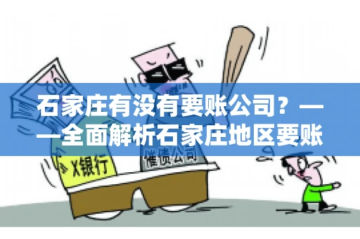 石家庄有没有要账公司？——全面解析石家庄地区要账服务