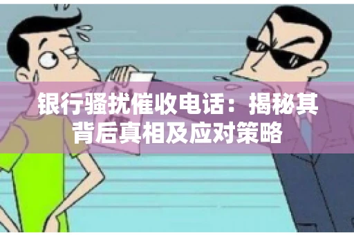 银行骚扰催收电话:揭秘其背后真相及应对策略 银行骚扰催收电话:揭秘其背后真相及应对策略