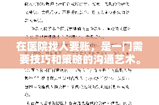 在医院找人要账，是一门需要技巧和策略的沟通艺术。本文将为您提供一些建议和技巧，帮助您在医院环境中更有效地进行账务追收