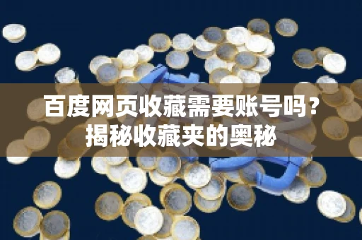 百度网页收藏需要账号吗？揭秘收藏夹的奥秘