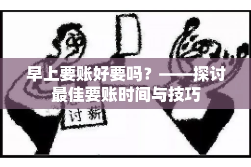 早上要账好要吗？——探讨最佳要账时间与技巧