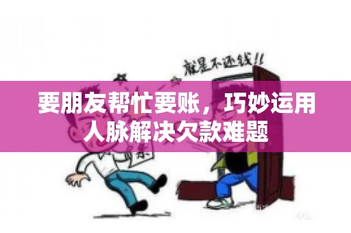 要朋友帮忙要账，巧妙运用人脉解决欠款难题