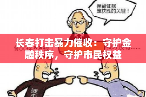 长春打击暴力催收：守护金融秩序，守护市民权益