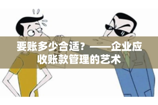 要账多少合适？——企业应收账款管理的艺术