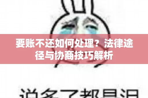 要账不还如何处理?法律途径与协商技巧解析 要账不还如何处理?法律途径与协商技巧解析