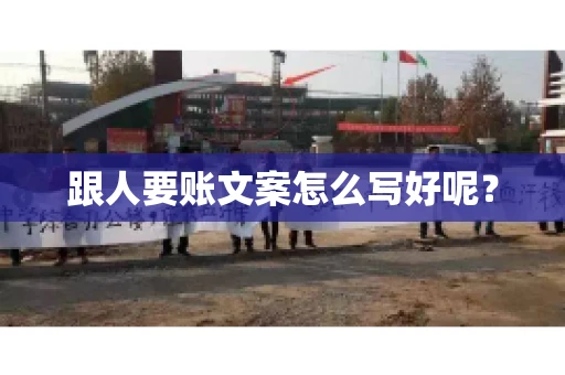 跟人要账文案怎么写好呢？