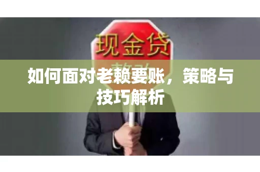 如何面对老赖要账，策略与技巧解析