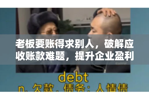 老板要账得求别人,破解应收账款难题,提升企业盈利能力 老板要账得求别人,破解应收账款难题,提升企业盈利能力