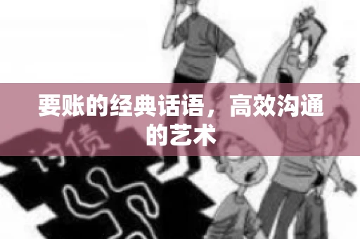 要账的经典话语，高效沟通的艺术