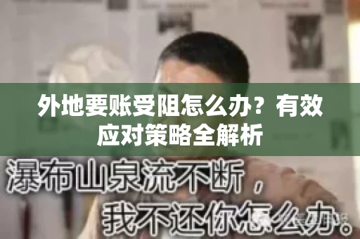 外地要账受阻怎么办？有效应对策略全解析
