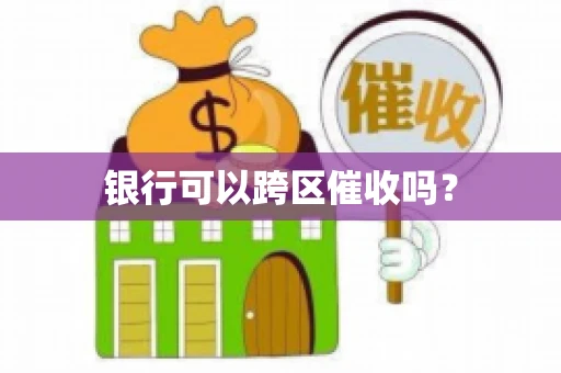 银行可以跨区催收吗？