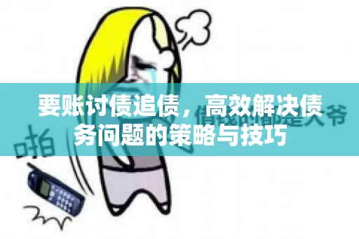 要账讨债追债，高效解决债务问题的策略与技巧