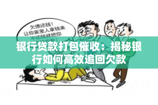 银行贷款打包催收：揭秘银行如何高效追回欠款