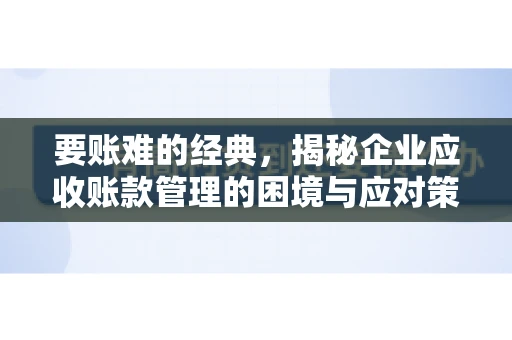 要账难的经典，揭秘企业应收账款管理的困境与应对策略