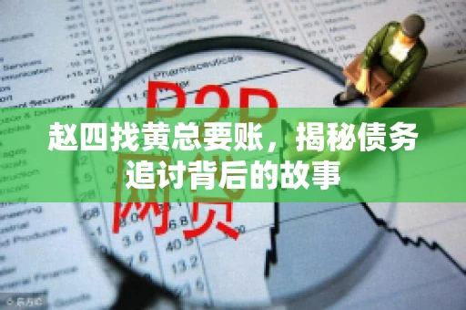 赵四找黄总要账，揭秘债务追讨背后的故事