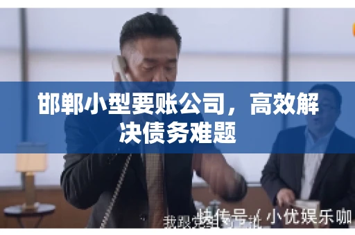 邯郸小型要账公司，高效解决债务难题