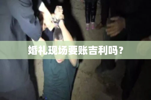 婚礼现场要账吉利吗？