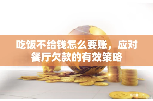 吃饭不给钱怎么要账，应对餐厅欠款的有效策略