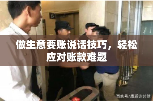 做生意要账说话技巧，轻松应对账款难题